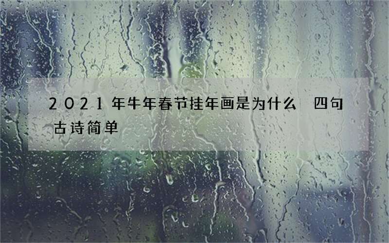 2021年牛年春节挂年画是为什么 四句古诗简单